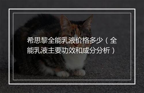 希思黎全能乳液价格多少（全能乳液主要功效和成分分析）