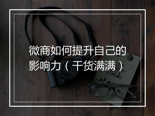 微商如何提升自己的影响力（干货满满）