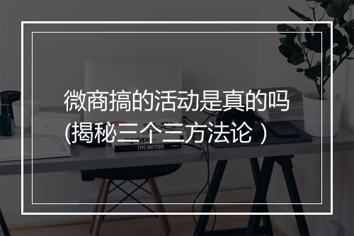 微商搞的活动是真的吗(揭秘三个三方法论）