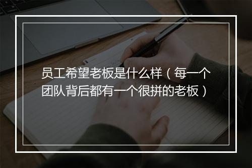 员工希望老板是什么样（每一个团队背后都有一个很拼的老板）