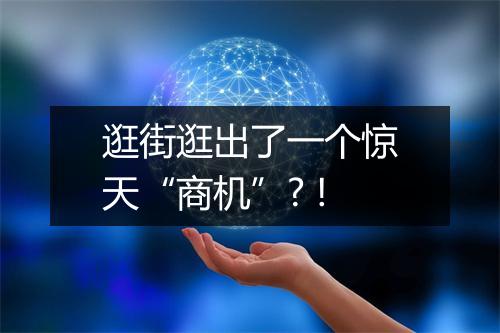 逛街逛出了一个惊天“商机”? !