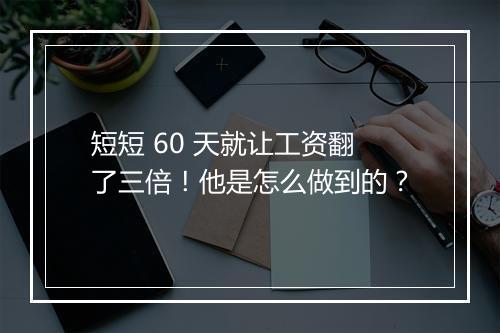 短短 60 天就让工资翻了三倍！他是怎么做到的？