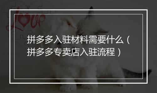 拼多多入驻材料需要什么（拼多多专卖店入驻流程）