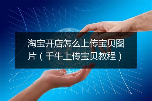 淘宝开店怎么上传宝贝图片（千牛上传宝贝教程）