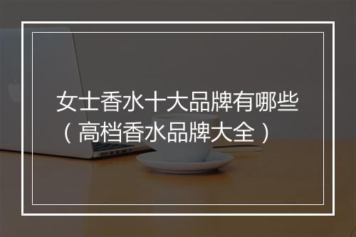 女士香水十大品牌有哪些（高档香水品牌大全）