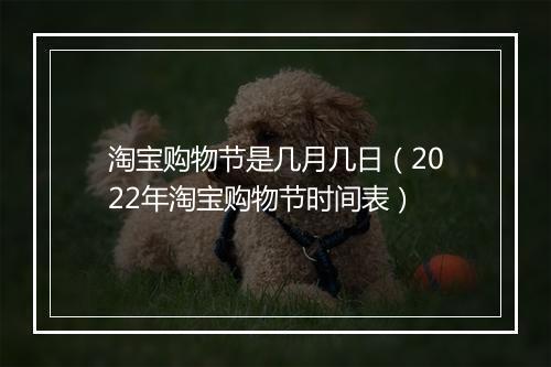 淘宝购物节是几月几日（2022年淘宝购物节时间表）