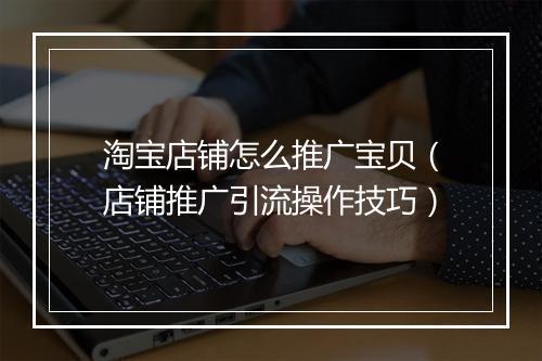 淘宝店铺怎么推广宝贝（店铺推广引流操作技巧）