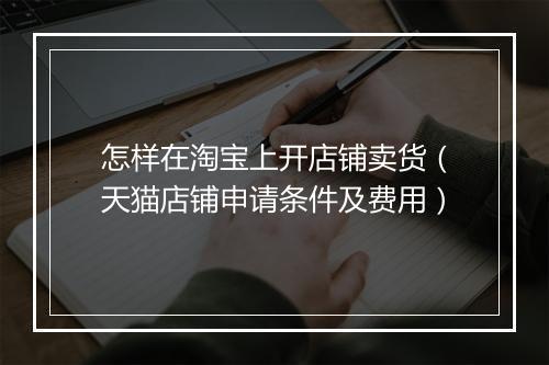 怎样在淘宝上开店铺卖货（天猫店铺申请条件及费用）
