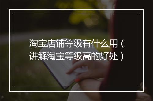 淘宝店铺等级有什么用（讲解淘宝等级高的好处）