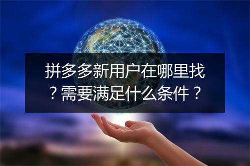 拼多多新用户在哪里找？需要满足什么条件？