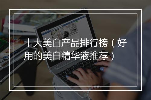 十大美白产品排行榜（好用的美白精华液推荐）
