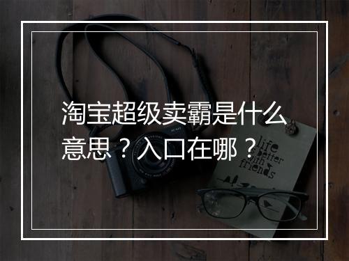 淘宝超级卖霸是什么意思？入口在哪？