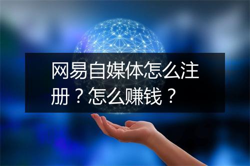 网易自媒体怎么注册？怎么赚钱？
