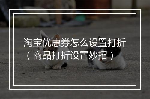 淘宝优惠券怎么设置打折（商品打折设置妙招）