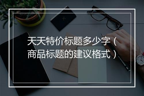 天天特价标题多少字（商品标题的建议格式）