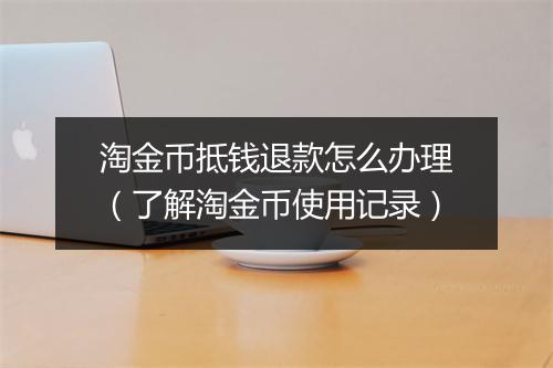 淘金币抵钱退款怎么办理（了解淘金币使用记录）