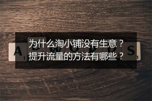 为什么淘小铺没有生意？提升流量的方法有哪些？