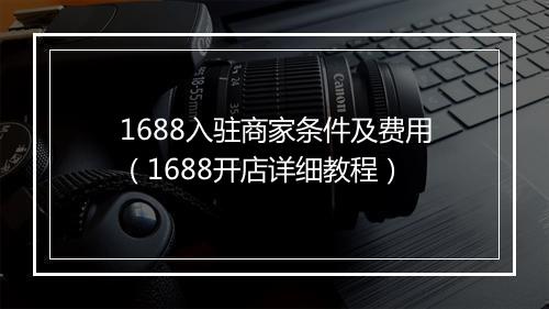 1688入驻商家条件及费用（1688开店详细教程）