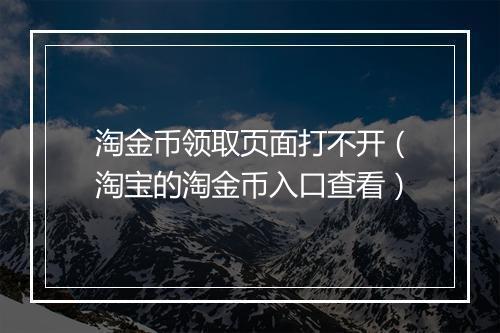 淘金币领取页面打不开（淘宝的淘金币入口查看）