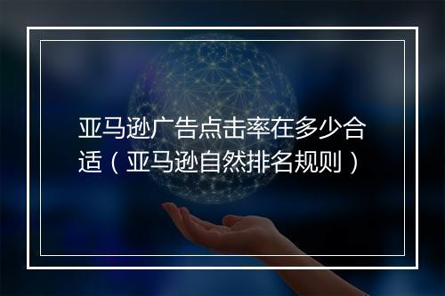 亚马逊广告点击率在多少合适（亚马逊自然排名规则）