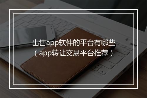 出售app软件的平台有哪些（app转让交易平台推荐）