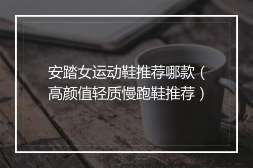 安踏女运动鞋推荐哪款（高颜值轻质慢跑鞋推荐）