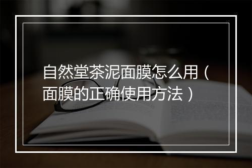 自然堂茶泥面膜怎么用（面膜的正确使用方法）