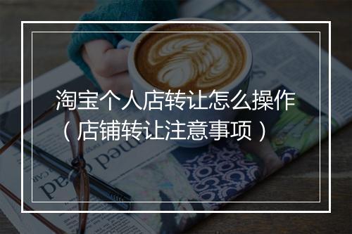 淘宝个人店转让怎么操作（店铺转让注意事项）
