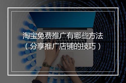 淘宝免费推广有哪些方法（分享推广店铺的技巧）