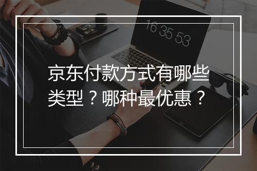 京东付款方式有哪些类型？哪种最优惠？