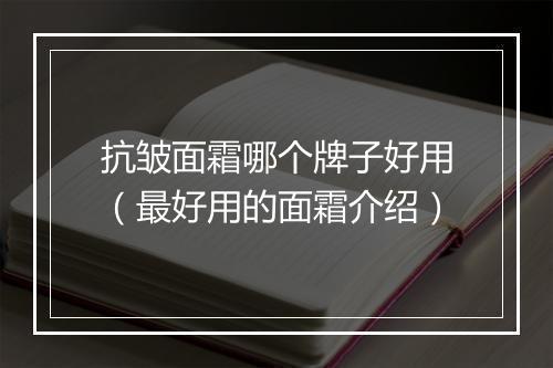 抗皱面霜哪个牌子好用（最好用的面霜介绍）