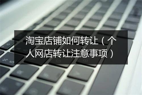 淘宝店铺如何转让（个人网店转让注意事项）