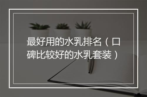 最好用的水乳排名（口碑比较好的水乳套装）