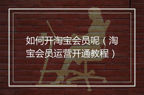 如何开淘宝会员呢（淘宝会员运营开通教程）