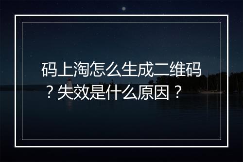 码上淘怎么生成二维码？失效是什么原因？