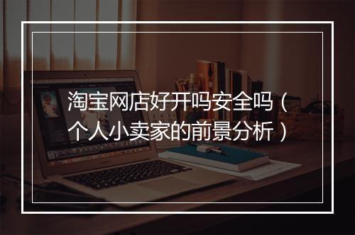 淘宝网店好开吗安全吗（个人小卖家的前景分析）