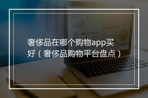 奢侈品在哪个购物app买好（奢侈品购物平台盘点）