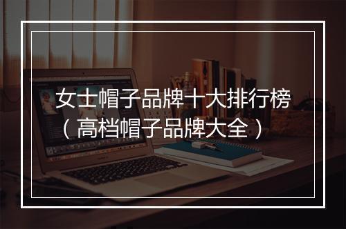 女士帽子品牌十大排行榜（高档帽子品牌大全）