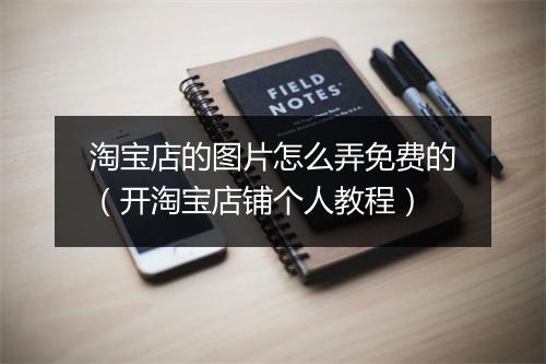 淘宝店的图片怎么弄免费的（开淘宝店铺个人教程）