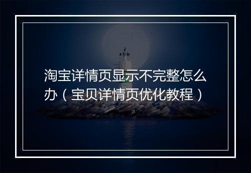 淘宝详情页显示不完整怎么办（宝贝详情页优化教程）