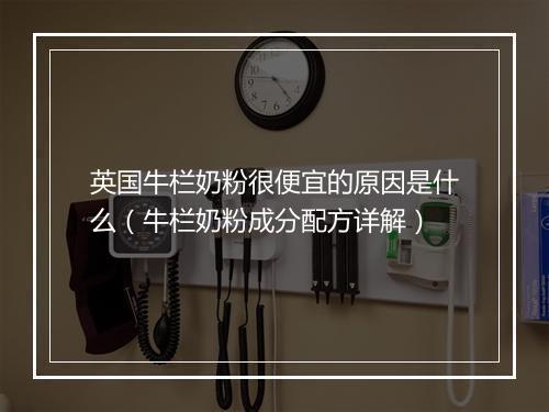 英国牛栏奶粉很便宜的原因是什么（牛栏奶粉成分配方详解）