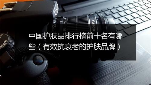 中国护肤品排行榜前十名有哪些（有效抗衰老的护肤品牌）