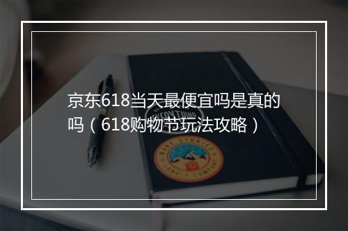 京东618当天最便宜吗是真的吗（618购物节玩法攻略）