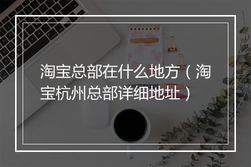 淘宝总部在什么地方（淘宝杭州总部详细地址）