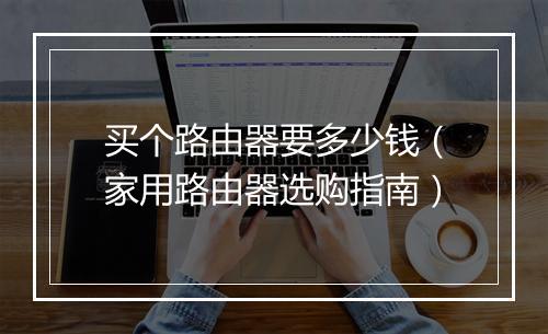 买个路由器要多少钱（家用路由器选购指南）