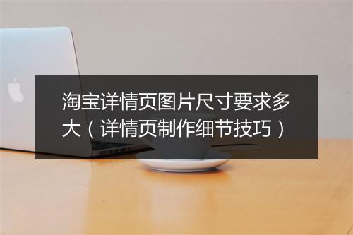 淘宝详情页图片尺寸要求多大（详情页制作细节技巧）