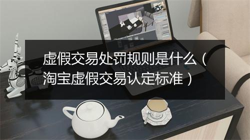 虚假交易处罚规则是什么（淘宝虚假交易认定标准）
