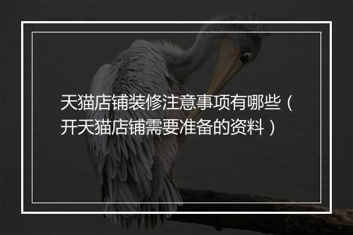 天猫店铺装修注意事项有哪些（开天猫店铺需要准备的资料）