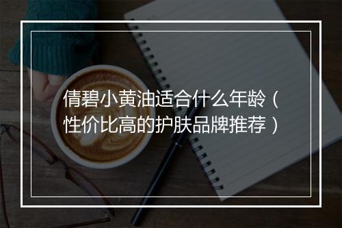 倩碧小黄油适合什么年龄（性价比高的护肤品牌推荐）