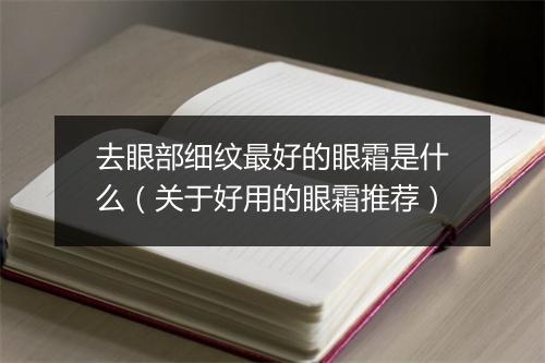 去眼部细纹最好的眼霜是什么（关于好用的眼霜推荐）
